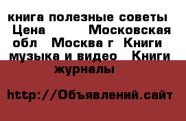 книга полезные советы › Цена ­ 200 - Московская обл., Москва г. Книги, музыка и видео » Книги, журналы   